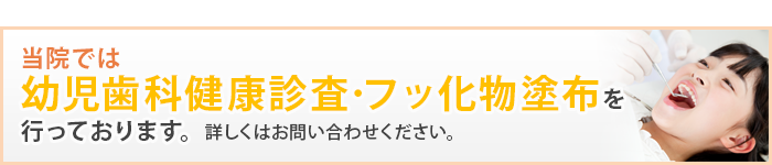 幼児歯科健康診査･フッ化物塗布を
行っております。