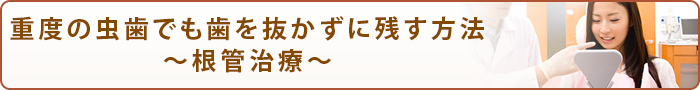 重度の虫歯でも歯を抜かずに残す方法～根管治療～