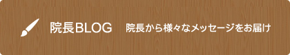 院長BLOG 院長から様々なメッセージをお届け