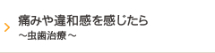痛みや違和感を感じたら～虫歯治療～